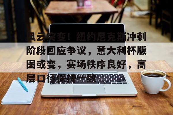 关于风云突变!纽约尼克斯冲刺阶段回应争议,意大利杯版图或变,赛场秩序良好,高层口径保持一致的信息-开云体育在线观看